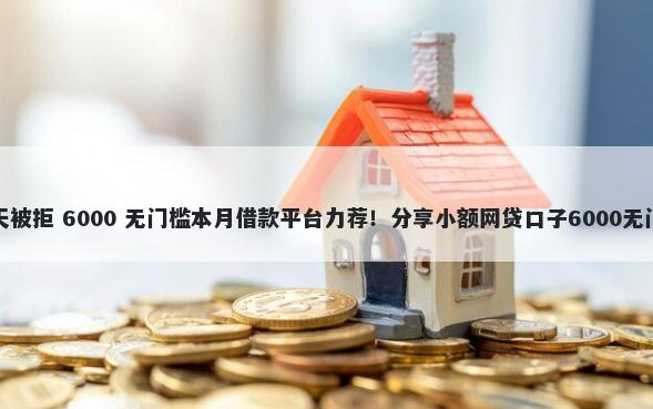 建行两天被拒 6000 无门槛本月借款平台力荐！分享小额网贷口子6000无门槛借款