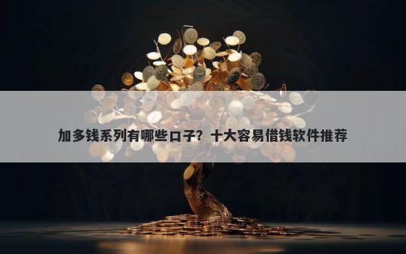 加多钱系列有哪些口子？十大容易借钱软件推荐