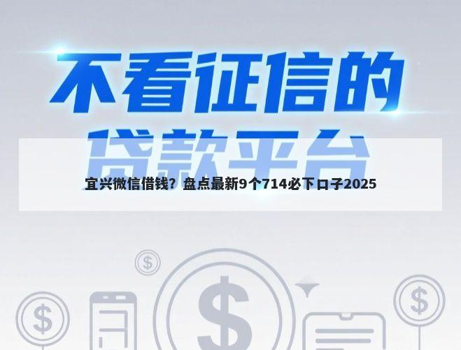 宜兴微信借钱？盘点最新9个714必下口子2025