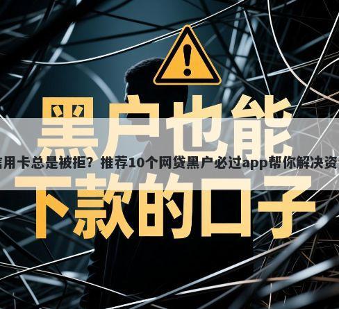 工行信用卡总是被拒？推荐10个网贷黑户必过app帮你解决资金问题