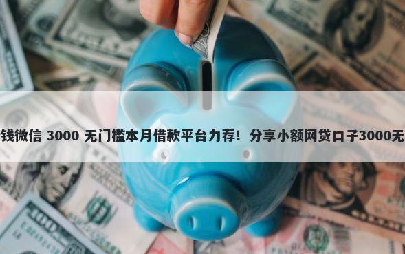 求土豪借钱微信 3000 无门槛本月借款平台力荐！分享小额网贷口子3000无门槛借款