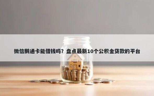 微信鹅通卡能借钱吗？盘点最新10个公积金贷款的平台