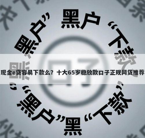 现金e贷容易下款么？十大65岁稳放款口子正规网贷推荐