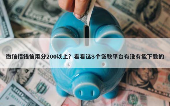 微信借钱信用分200以上？看看这8个贷款平台有没有能下款的