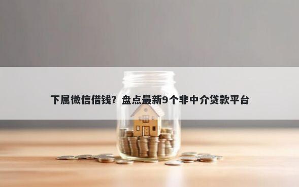 下属微信借钱？盘点最新9个非中介贷款平台