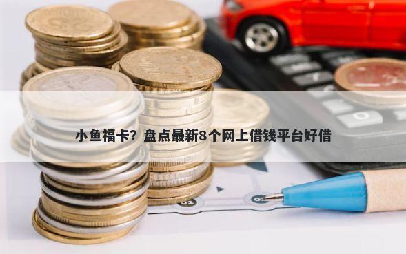小鱼福卡？盘点最新8个网上借钱平台好借