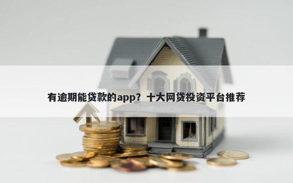 有逾期能贷款的app？十大网贷投资平台推荐