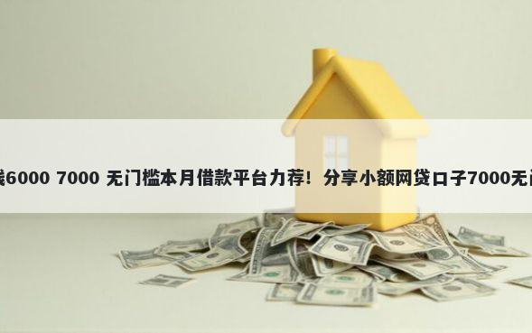 京东借钱6000 7000 无门槛本月借款平台力荐！分享小额网贷口子7000无门槛借款