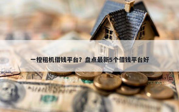 一橙租机借钱平台？盘点最新5个借钱平台好