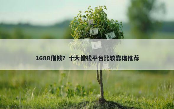 1688借钱？十大借钱平台比较靠谱推荐