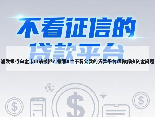 浦发银行白金卡申请被拒？推荐8个不看欠款的贷款平台帮你解决资金问题