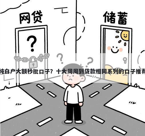 纯白户大额秒批口子？十大周周到贷款相同系列的口子推荐