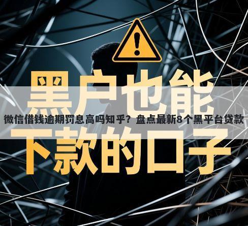 微信借钱逾期罚息高吗知乎？盘点最新8个黑平台贷款