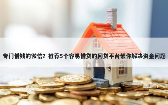 专门借钱的微信？推荐5个容易借贷的网贷平台帮你解决资金问题