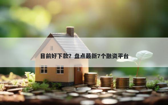 目前好下款？盘点最新7个融资平台