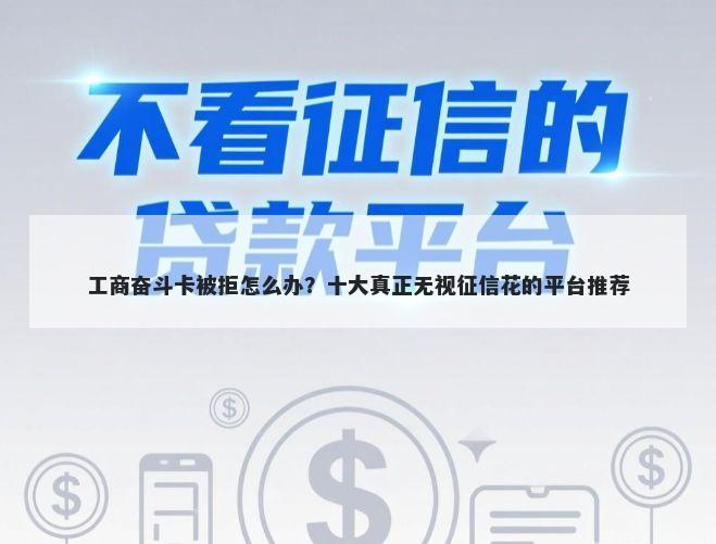 工商奋斗卡被拒怎么办？十大真正无视征信花的平台推荐