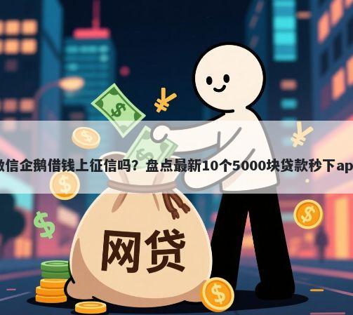 微信企鹅借钱上征信吗？盘点最新10个5000块贷款秒下app