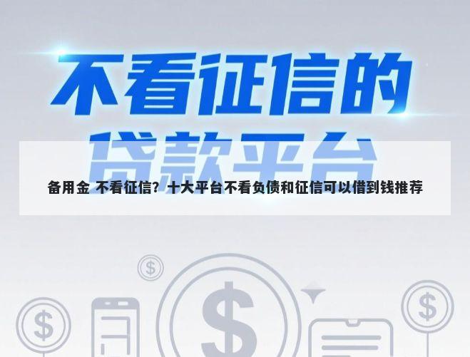 备用金 不看征信？十大平台不看负债和征信可以借到钱推荐