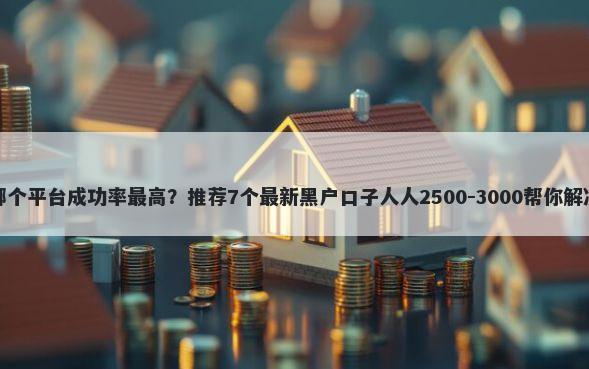 小额网贷哪个平台成功率最高？推荐7个最新黑户口子人人2500-3000帮你解决资金问题