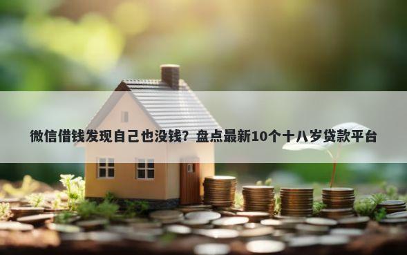 微信借钱发现自己也没钱？盘点最新10个十八岁贷款平台