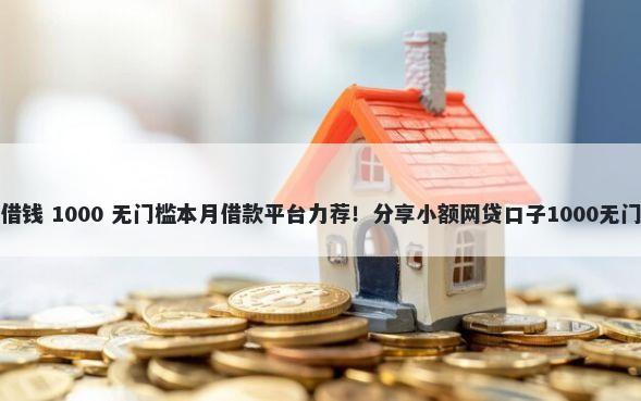 嗨钱没借钱 1000 无门槛本月借款平台力荐！分享小额网贷口子1000无门槛借款