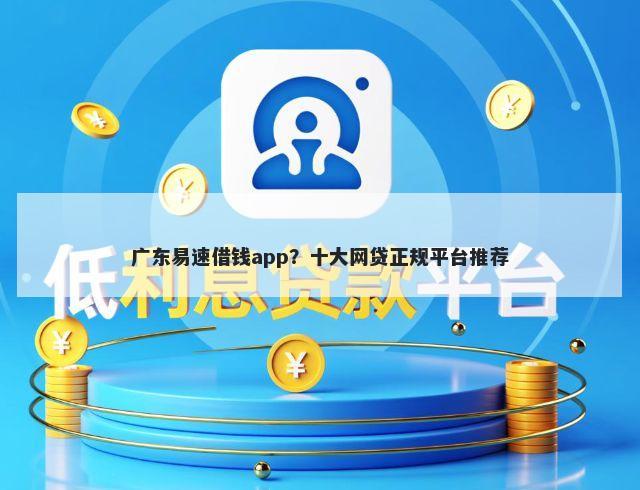 广东易速借钱app？十大网贷正规平台推荐