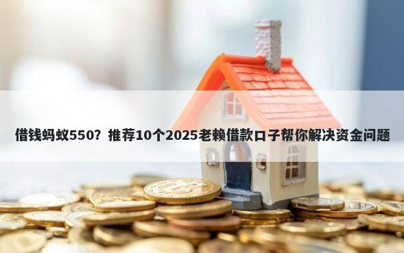 借钱蚂蚁550？推荐10个2025老赖借款口子帮你解决资金问题