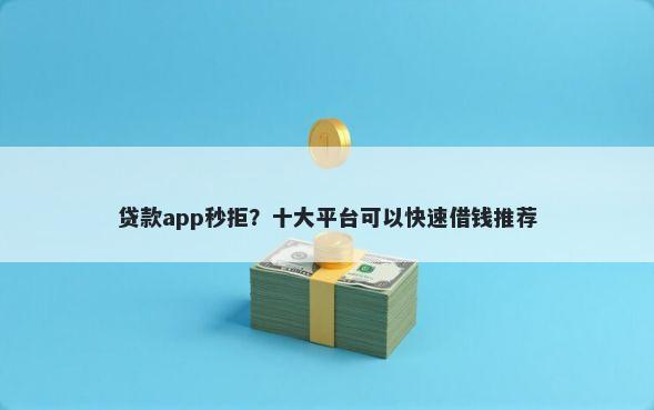 贷款app秒拒？十大平台可以快速借钱推荐