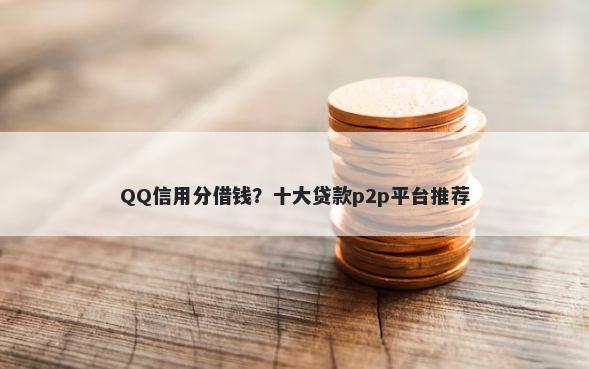 QQ信用分借钱？十大贷款p2p平台推荐