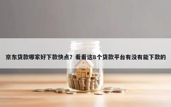 京东贷款哪家好下款快点？看看这8个贷款平台有没有能下款的