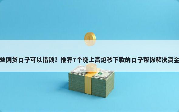 有哪些网贷口子可以借钱？推荐7个晚上高炮秒下款的口子帮你解决资金问题