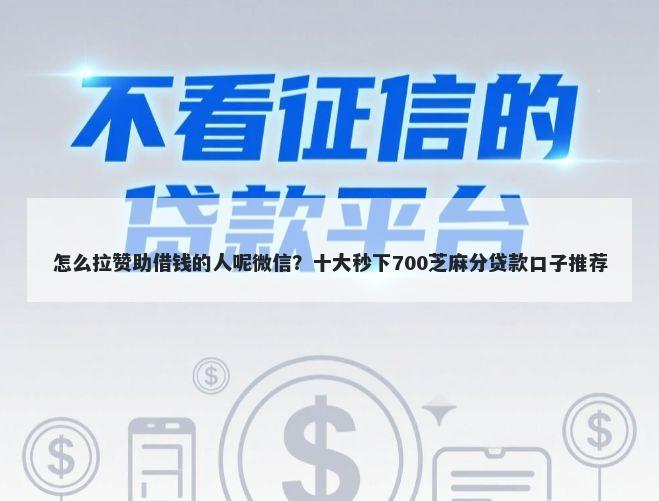 怎么拉赞助借钱的人呢微信？十大秒下700芝麻分贷款口子推荐