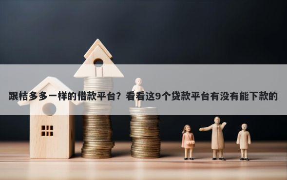 跟桔多多一样的借款平台？看看这9个贷款平台有没有能下款的