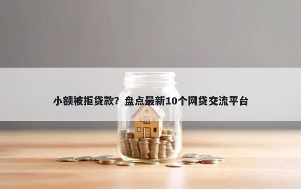 小额被拒贷款？盘点最新10个网贷交流平台