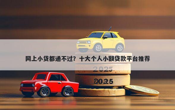 网上小贷都通不过？十大个人小额贷款平台推荐