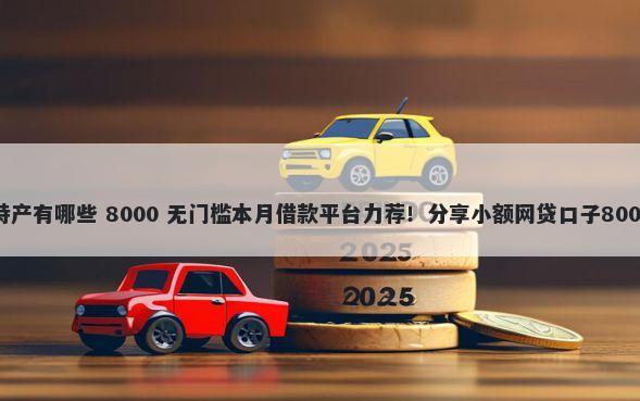 长沙南口子特产有哪些 8000 无门槛本月借款平台力荐！分享小额网贷口子8000无门槛借款