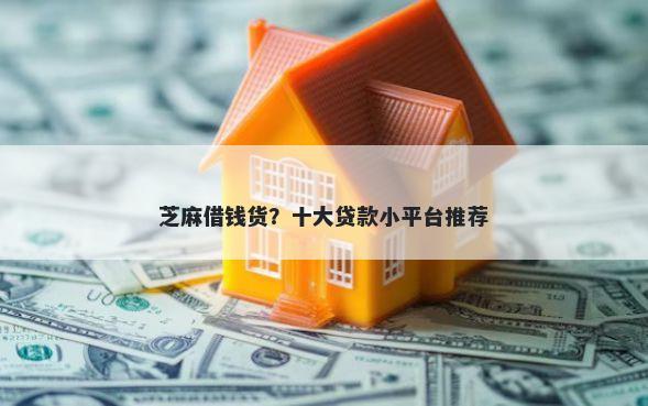 芝麻借钱货？十大贷款小平台推荐