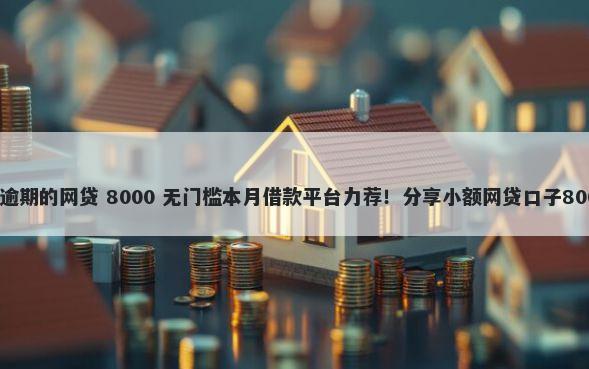 不看征信不看逾期的网贷 8000 无门槛本月借款平台力荐！分享小额网贷口子8000无门槛借款
