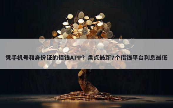 凭手机号和身份证的借钱APP？盘点最新7个借钱平台利息最低