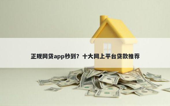 正规网贷app秒到?十大网上平台贷款推荐