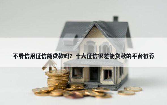 不看信用征信能贷款吗?十大征信很差能贷款的平台推荐