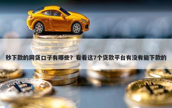 秒下款的网贷口子有哪些？看看这7个贷款平台有没有能下款的