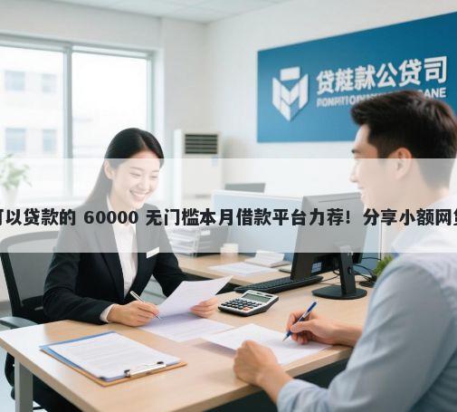 哪个正规平台不看征信可以贷款的 60000 无门槛本月借款平台力荐!分享小额网贷口子60000无门槛借款