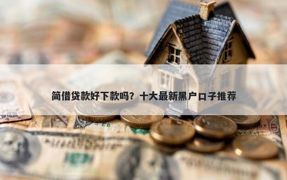 简借贷款好下款吗？十大最新黑户口子推荐