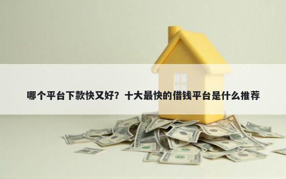 哪个平台下款快又好？十大最快的借钱平台是什么推荐