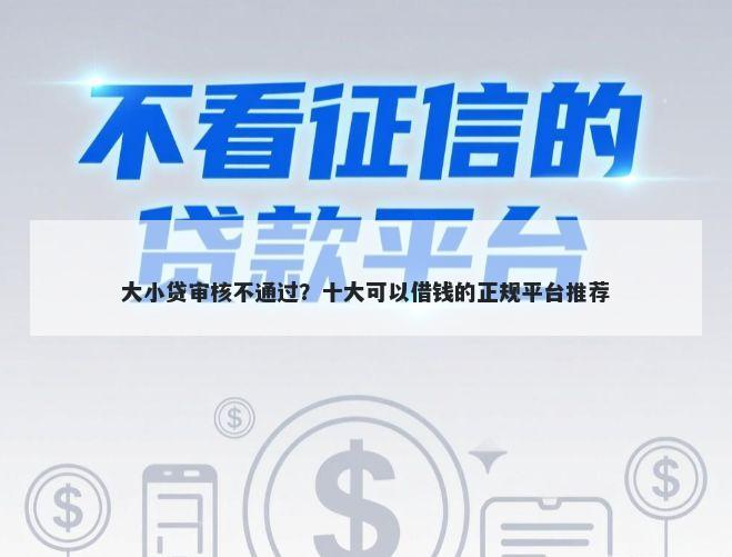 大小贷审核不通过？十大可以借钱的正规平台推荐