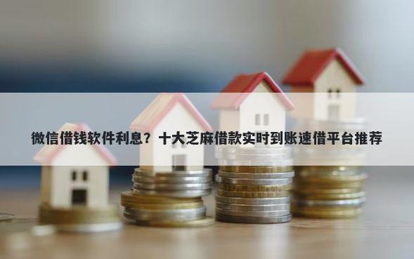 微信借钱软件利息?十大芝麻借款实时到账速借平台推荐