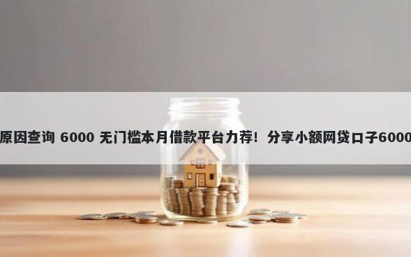 微业贷被拒原因查询 6000 无门槛本月借款平台力荐！分享小额网贷口子6000无门槛借款