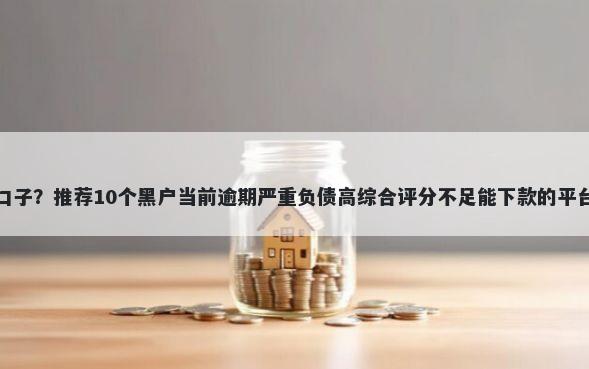 支付宝有哪些借贷口子?推荐10个黑户当前逾期严重负债高综合评分不足能下款的平台帮你解决资金问题