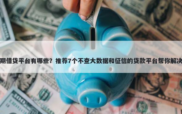 正规的短期借贷平台有哪些？推荐7个不查大数据和征信的贷款平台帮你解决资金问题
